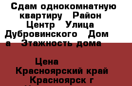 Сдам однокомнатную квартиру › Район ­ Центр › Улица ­ Дубровинского › Дом ­ 54а › Этажность дома ­ 16 › Цена ­ 7 000 - Красноярский край, Красноярск г. Недвижимость » Квартиры аренда   . Красноярский край